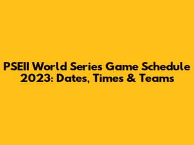PSEII World Series Game Schedule 2023: Dates, Times & Teams