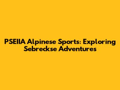 PSEIIA Alpinese Sports: Exploring Sebreckse Adventures