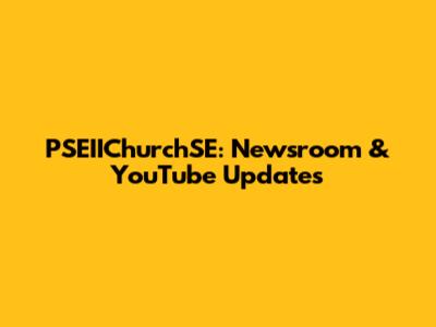 PSEIIChurchSE: Newsroom & YouTube Updates