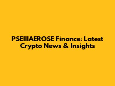 PSEIIIAEROSE Finance: Latest Crypto News & Insights