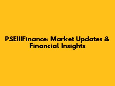 PSEIIIFinance: Market Updates & Financial Insights