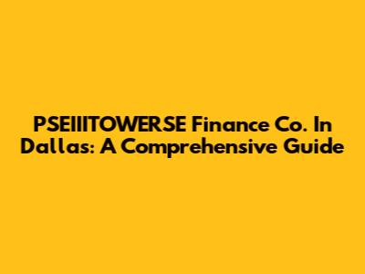 PSEIIITOWERSE Finance Co. In Dallas: A Comprehensive Guide