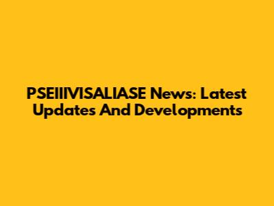 PSEIIIVISALIASE News: Latest Updates And Developments