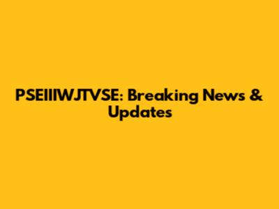 PSEIIIWJTVSE: Breaking News & Updates