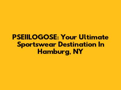 PSEIILOGOSE: Your Ultimate Sportswear Destination In Hamburg, NY