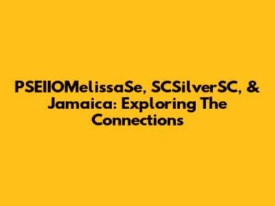 PSEIIOMelissaSe, SCSilverSC, & Jamaica: Exploring The Connections