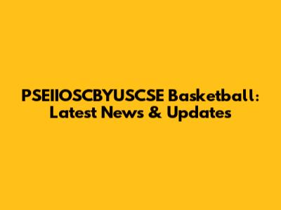 PSEIIOSCBYUSCSE Basketball: Latest News & Updates