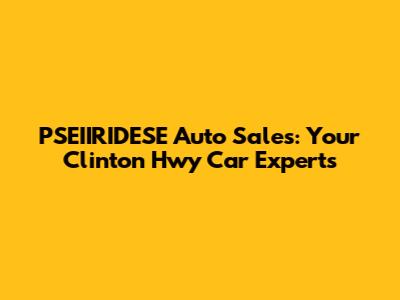 PSEIIRIDESE Auto Sales: Your Clinton Hwy Car Experts