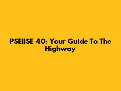 PSEIISE 40: Your Guide To The Highway