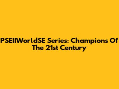 PSEIIWorldSE Series: Champions Of The 21st Century