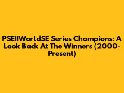 PSEIIWorldSE Series Champions: A Look Back At The Winners (2000-Present)