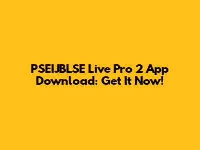 PSEIJBLSE Live Pro 2 App Download: Get It Now!