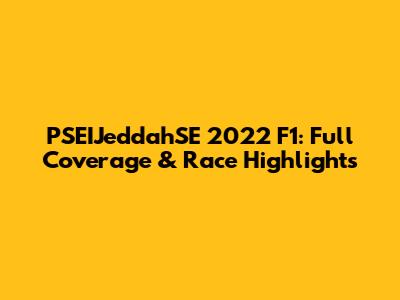PSEIJeddahSE 2022 F1: Full Coverage & Race Highlights
