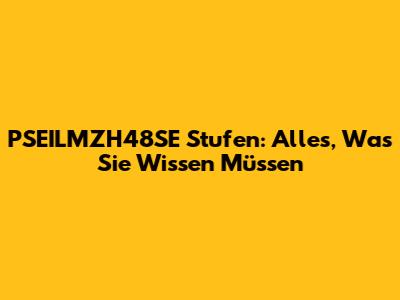 PSEILMZH48SE Stufen: Alles, Was Sie Wissen Müssen