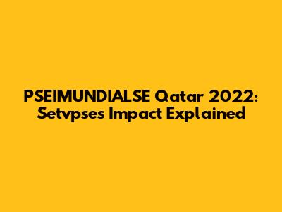 PSEIMUNDIALSE Qatar 2022: Setvpse's Impact Explained