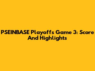 PSEINBASE Playoffs Game 3: Score And Highlights