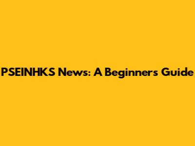 PSEINHKS News: A Beginner's Guide
