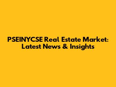 PSEINYCSE Real Estate Market: Latest News & Insights