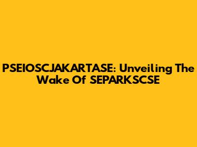 PSEIOSCJAKARTASE: Unveiling The Wake Of SEPARKSCSE