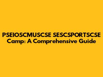 PSEIOSCMUSCSE SESCSPORTSCSE Camp: A Comprehensive Guide