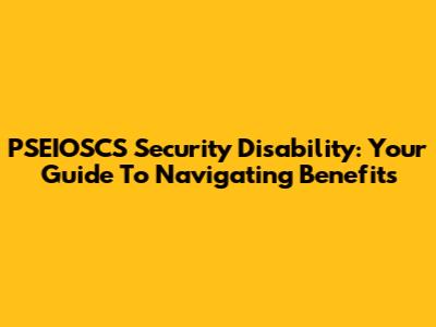 PSEIOSCS Security Disability: Your Guide To Navigating Benefits