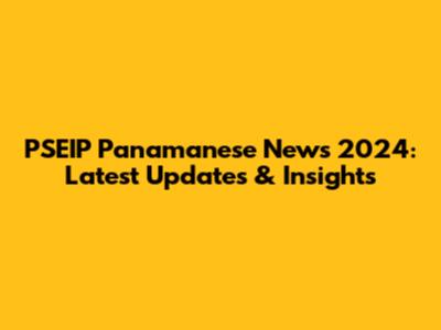 PSEIP Panamanese News 2024: Latest Updates & Insights