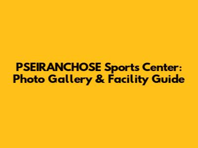 PSEIRANCHOSE Sports Center: Photo Gallery & Facility Guide