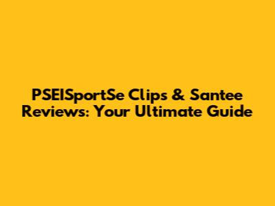 PSEISportSe Clips & Santee Reviews: Your Ultimate Guide