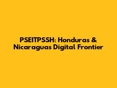 PSEITPSSH: Honduras & Nicaragua's Digital Frontier