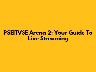 PSEITVSE Arena 2: Your Guide To Live Streaming