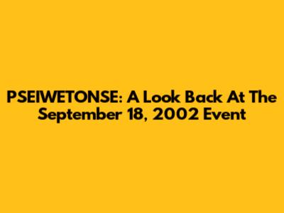 PSEIWETONSE: A Look Back At The September 18, 2002 Event