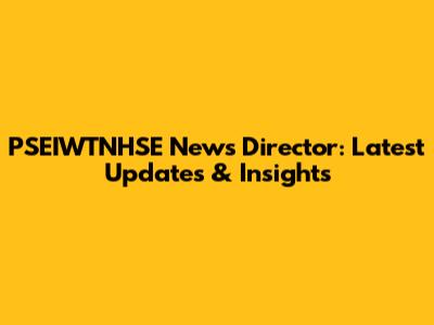 PSEIWTNHSE News Director: Latest Updates & Insights