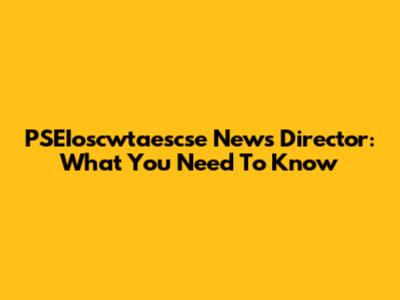 PSEIoscwtaescse News Director: What You Need To Know