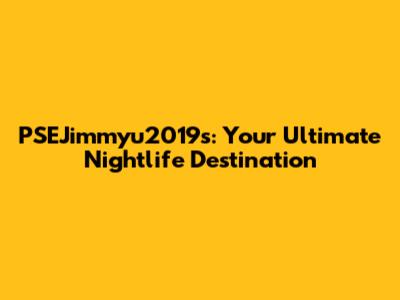 PSEJimmyu2019s: Your Ultimate Nightlife Destination