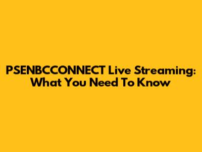 PSENBCCONNECT Live Streaming: What You Need To Know