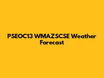 PSEOC13 WMAZSCSE Weather Forecast