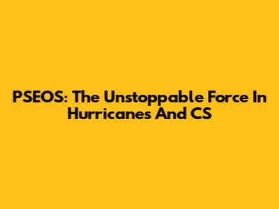 PSEOS: The Unstoppable Force In Hurricanes And CS