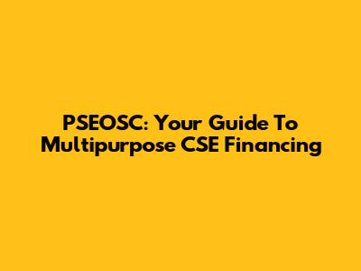 PSEOSC: Your Guide To Multipurpose CSE Financing