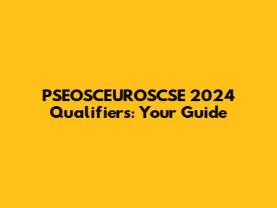 PSEOSCEUROSCSE 2024 Qualifiers: Your Guide