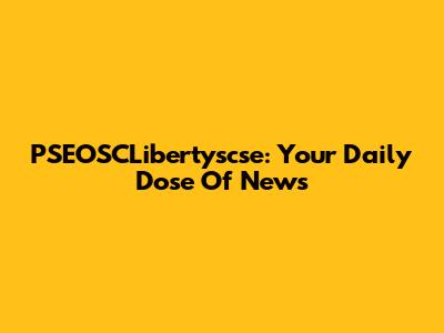 PSEOSCLibertyscse: Your Daily Dose Of News