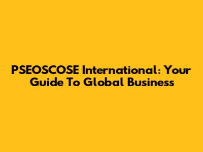 PSEOSCOSE International: Your Guide To Global Business