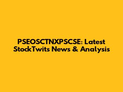 PSEOSCTNXPSCSE: Latest StockTwits News & Analysis