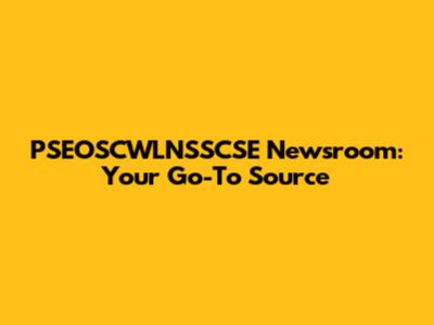 PSEOSCWLNSSCSE Newsroom: Your Go-To Source