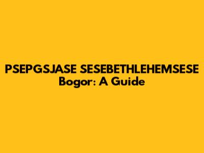 PSEPGSJASE SESEBETHLEHEMSESE Bogor: A Guide