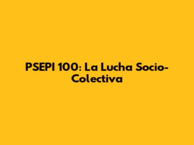 PSEPI 100: La Lucha Socio-Colectiva