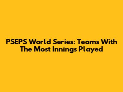 PSEPS World Series: Teams With The Most Innings Played