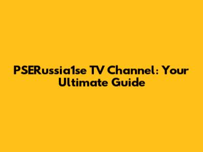 PSERussia1se TV Channel: Your Ultimate Guide