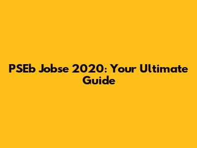 PSEb Jobse 2020: Your Ultimate Guide