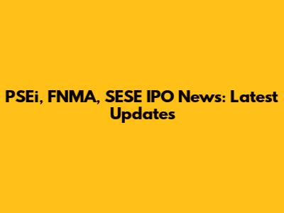 PSEi, FNMA, SESE IPO News: Latest Updates
