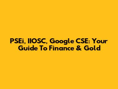 PSEi, IIOSC, Google CSE: Your Guide To Finance & Gold